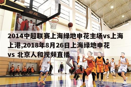 2014中超联赛上海绿地申花主场vs上海上港,2018年8月26日上海绿地申花 vs 北京人和视频直播