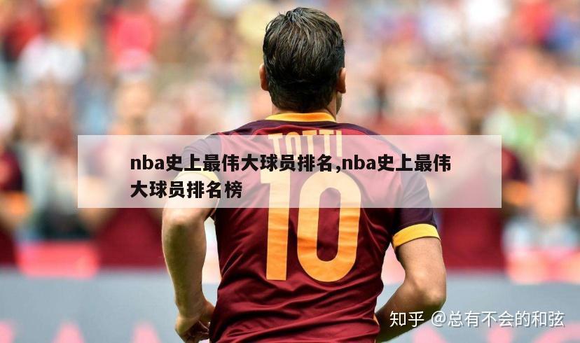 nba史上最伟大球员排名,nba史上最伟大球员排名榜