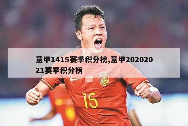 意甲1415赛季积分榜,意甲20202021赛季积分榜